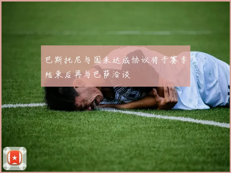 巴斯托尼与国米达成协议将于赛季结束后再与巴萨洽谈